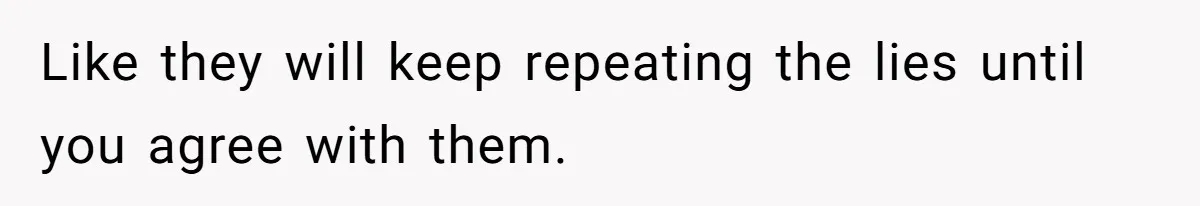 Teen Stops Participating In Family Therapy After Mom Accuses Her Of Lying Like they will keep repeating the lies until you agree with them.