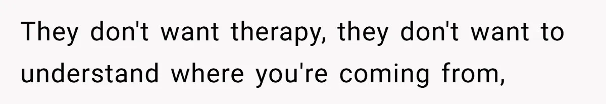 Teen Stops Participating In Family Therapy After Mom Accuses Her Of Lying They don't want therapy, they don't want to understand where you're coming from,