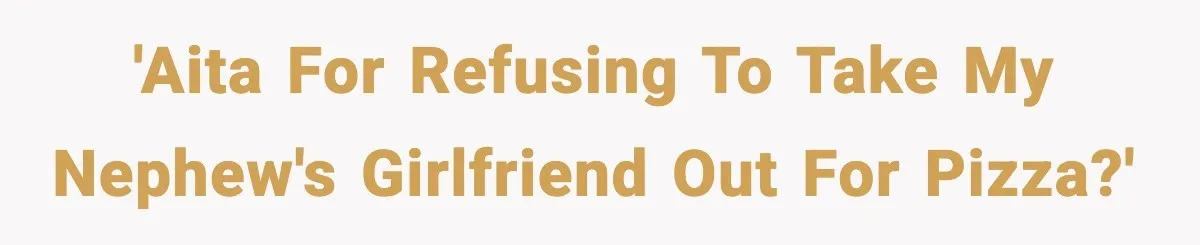 Nephew’s Girlfriend Rejects Home-Cooked Meal and Expects Pizza Instead 'AITA for refusing to take my nephew's girlfriend out for pizza?'