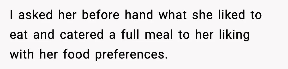 Nephew’s Girlfriend Rejects Home-Cooked Meal and Expects Pizza Instead I asked her before hand what she liked to eat and catered a full meal to her liking with her food preferences.