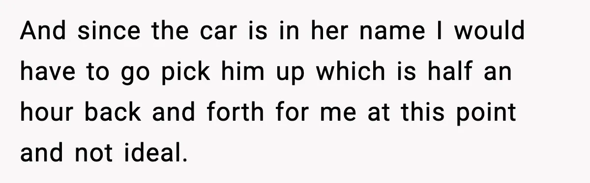 Nephew’s Girlfriend Rejects Home-Cooked Meal and Expects Pizza Instead And since the car is in her name I would have to go pick him up which is half an hour back and forth for me at this point and...