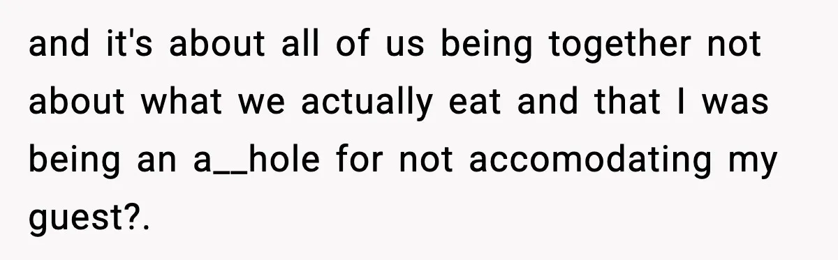 Nephew’s Girlfriend Rejects Home-Cooked Meal and Expects Pizza Instead and it's about all of us being together not about what we actually eat and that I was being an a__hole for not accomodating my guest?.