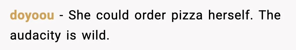 Nephew’s Girlfriend Rejects Home-Cooked Meal and Expects Pizza Instead doyoou - She could order pizza herself. The audacity is wild.