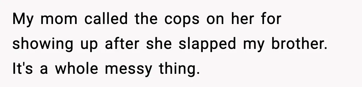 She Slapped Her Stepson, So His Sister Called the Police My mom called the cops on her for showing up after she slapped my brother. It's a whole messy thing.