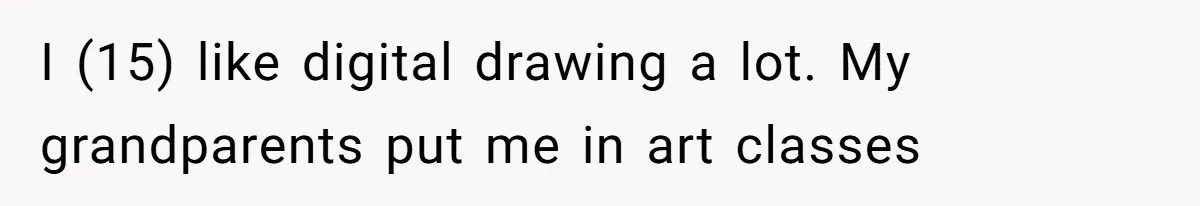 I (15) like digital drawing a lot. My grandparents put me in art classes