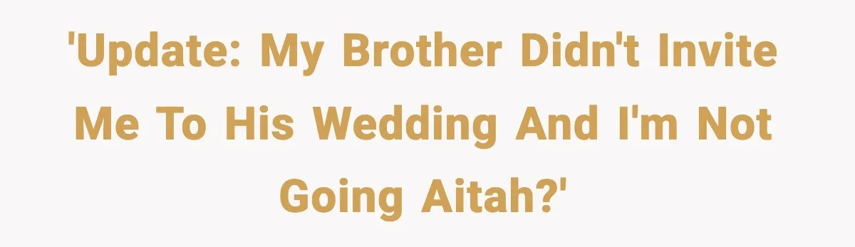 Brother Wants Her at the Wedding, But Only as a Silent Apology 'Update: my brother didn't invite me to his wedding and i'm not going AITAH?'