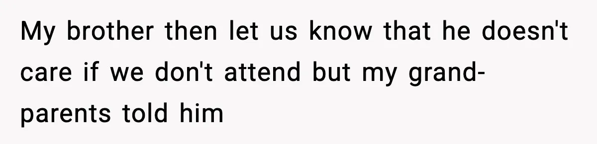 Brother Wants Her at the Wedding, But Only as a Silent Apology My brother then let us know that he doesn't care if we don't attend but my grand- parents told him