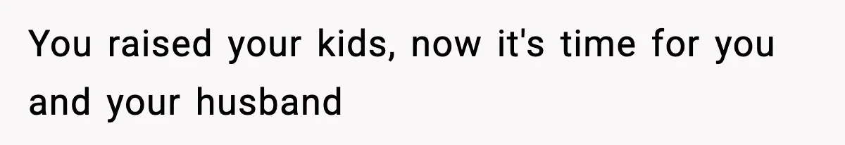 You raised your kids, now it's time for you and your husband