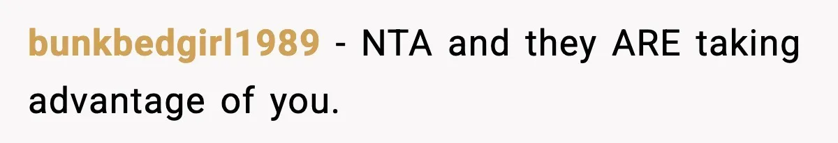 bunkbedgirl1989 − NTA and they ARE taking advantage of you.