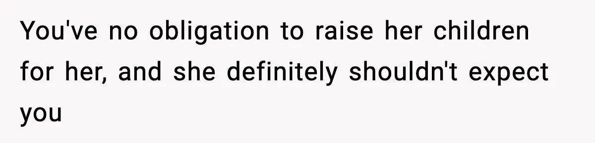You've no obligation to raise her children for her, and she definitely shouldn't expect you