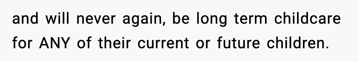 and will never again, be long term childcare for ANY of their current or future children.