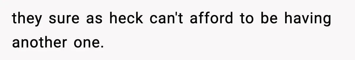 they sure as heck can't afford to be having another one.