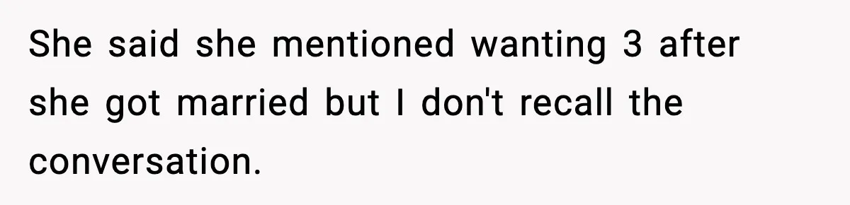 She said she mentioned wanting 3 after she got married but I don't recall the conversation.