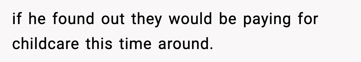 if he found out they would be paying for childcare this time around.