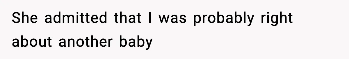 She admitted that I was probably right about another baby