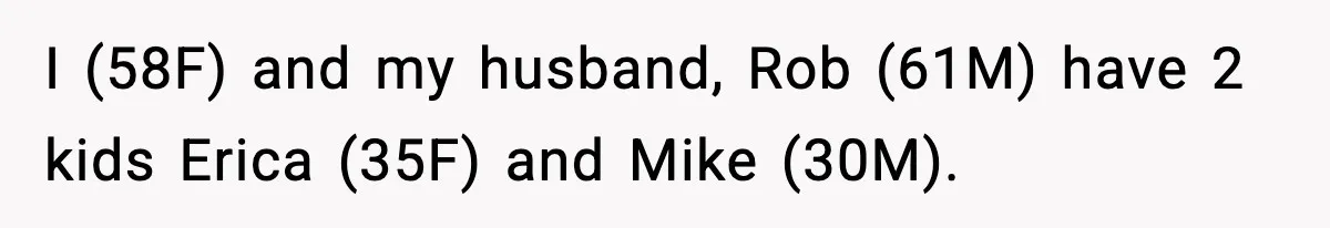 I (58F) and my husband, Rob (61M) have 2 kids Erica (35F) and Mike (30M).