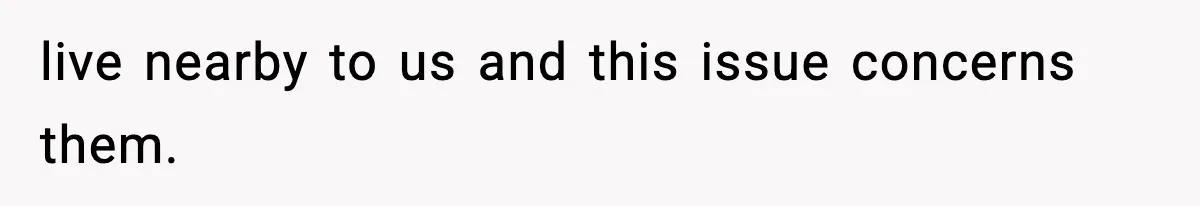 live nearby to us and this issue concerns them.