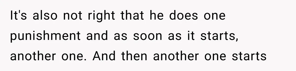 It's also not right that he does one punishment and as soon as it starts, another one. And then another one starts