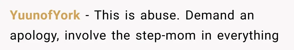 YuunofYork − This is abuse. Demand an apology, involve the step-mom in everything