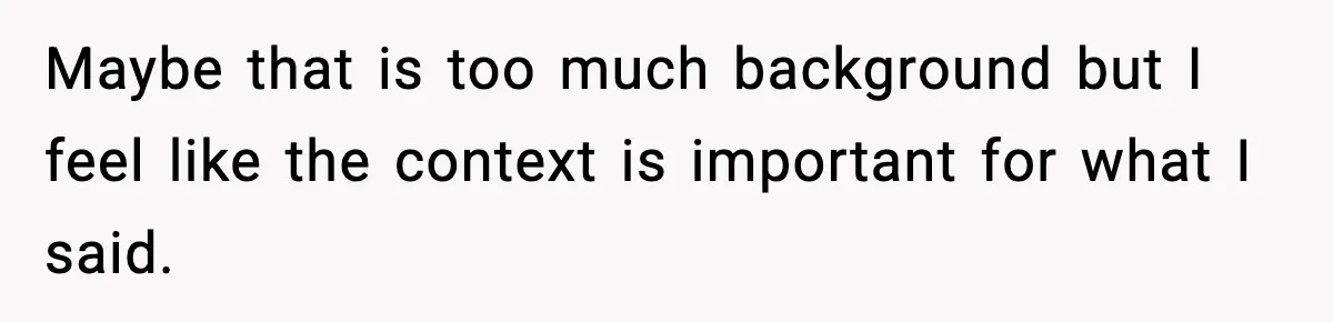 Maybe that is too much background but I feel like the context is important for what I said.