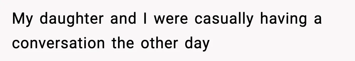 My daughter and I were casually having a conversation the other day