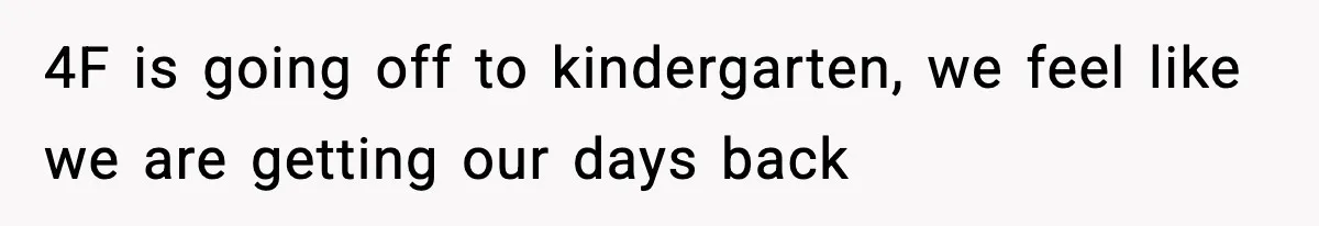 4F is going off to kindergarten, we feel like we are getting our days back