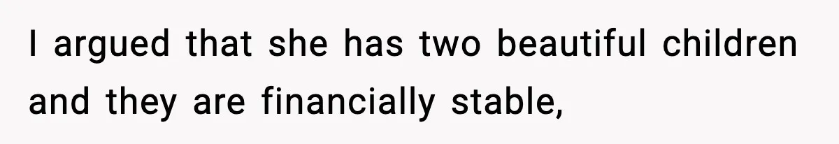I argued that she has two beautiful children and they are financially stable,