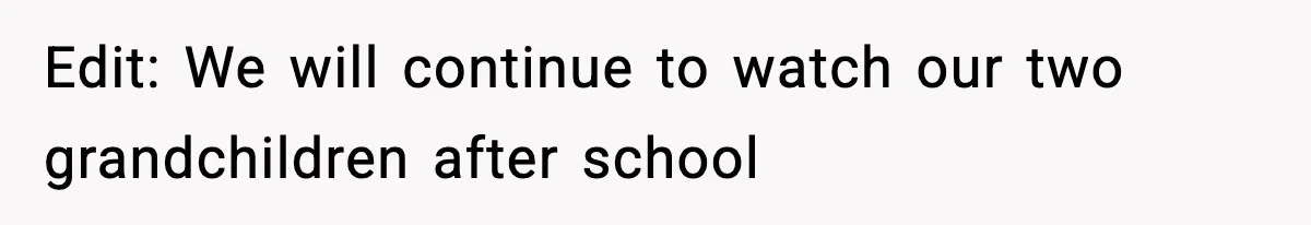 Edit: We will continue to watch our two grandchildren after school