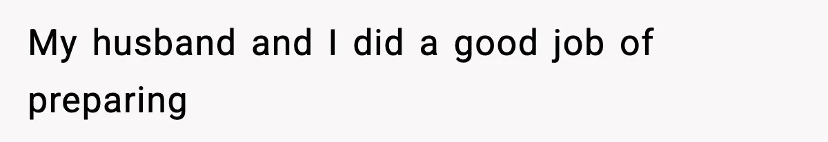 My husband and I did a good job of preparing