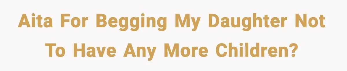 AITA for begging my daughter not to have any more children?