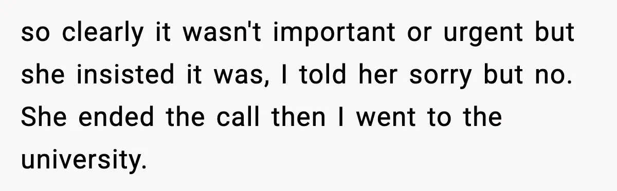 so clearly it wasn't important or urgent but she insisted it was, I told her sorry but no. She ended the call then I went to the university.