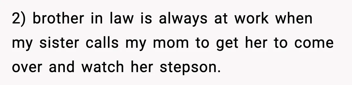 2) brother in law is always at work when my sister calls my mom to get her to come over and watch her stepson.