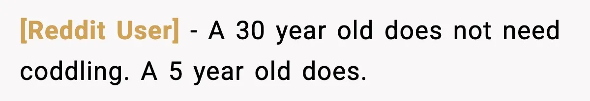 [Reddit User] - A 30 year old does not need coddling. A 5 year old does.