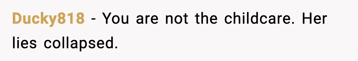 Ducky818 - You are not the childcare. Her lies collapsed.