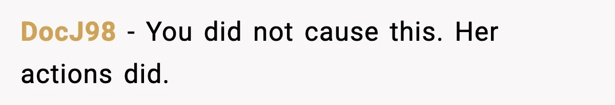 DocJ98 - You did not cause this. Her actions did.