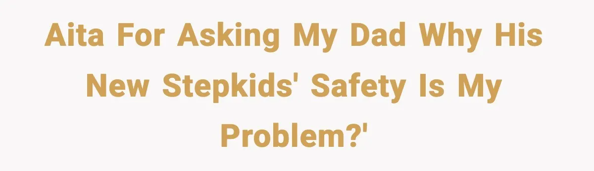 A 17-Year-Old Refuses to Risk His Safety for Dad’s New Family AITA for asking my dad why his new stepkids' safety is my problem?'
