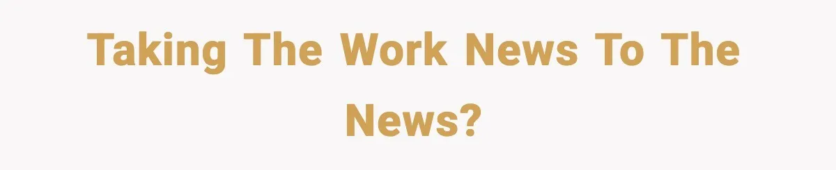 Taking the work news to the news?