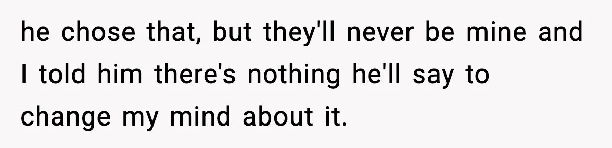 A 17-Year-Old Refuses to Risk His Safety for Dad’s New Family he chose that, but they'll never be mine and I told him there's nothing he'll say to change my mind about it.