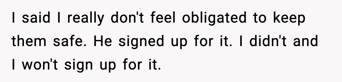 A 17-Year-Old Refuses to Risk His Safety for Dad’s New Family I said I really don't feel obligated to keep them safe. He signed up for it. I didn't and I won't sign up for it.