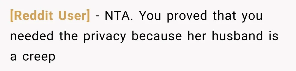 [Reddit User] − NTA. You proved that you needed the privacy because her husband is a creep