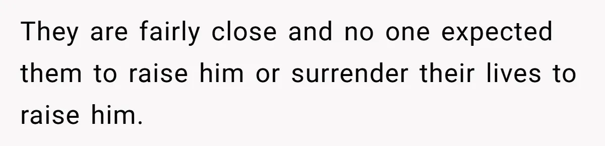 They are fairly close and no one expected them to raise him or surrender their lives to raise him.