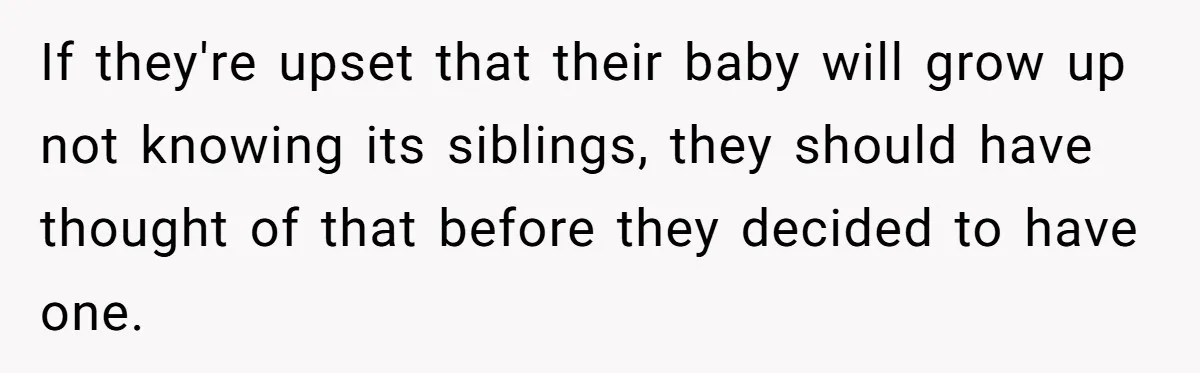 If they're upset that their baby will grow up not knowing its siblings, they should have thought of that before they decided to have one.