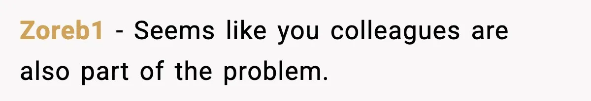 Zoreb1 − Seems like you colleagues are also part of the problem.