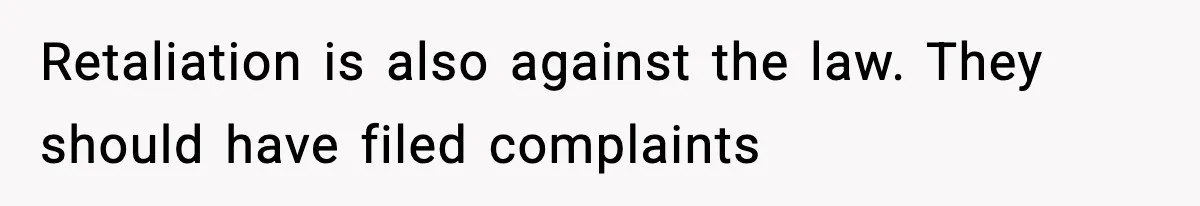 Retaliation is also against the law. They should have filed complaints