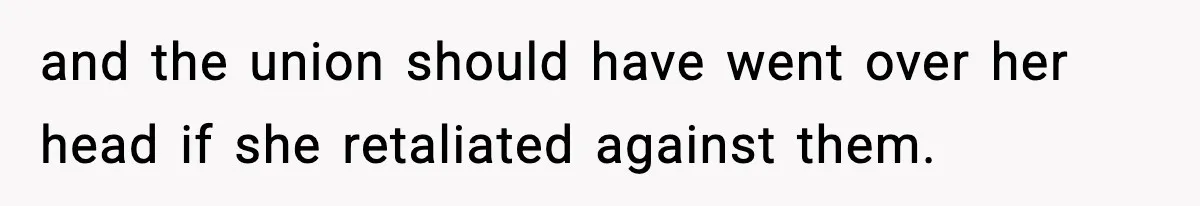 and the union should have went over her head if she retaliated against them.