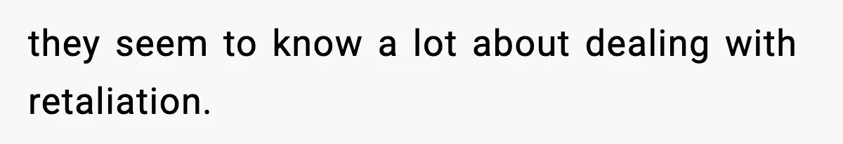 they seem to know a lot about dealing with retaliation.