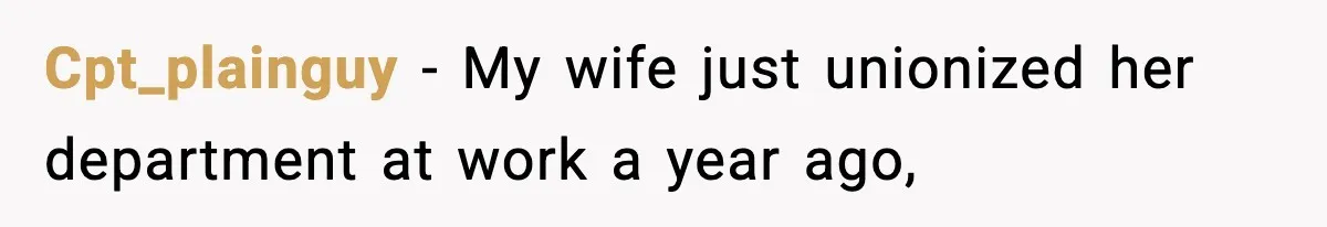 Cpt_plainguy − My wife just unionized her department at work a year ago,