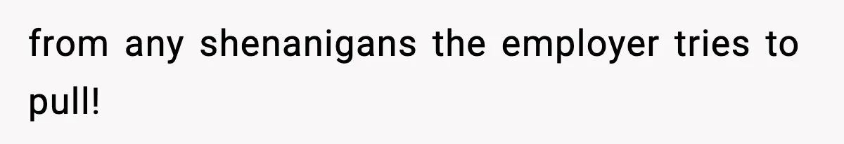 from any shenanigans the employer tries to pull!
