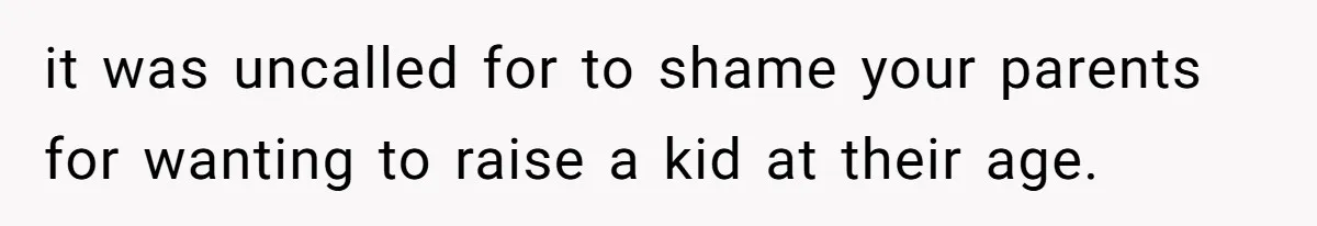 it was uncalled for to shame your parents for wanting to raise a kid at their age.