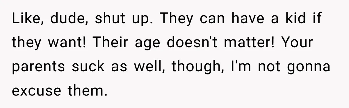 Like, dude, shut up. They can have a kid if they want! Their age doesn't matter! Your parents suck as well, though, I'm not gonna excuse them.